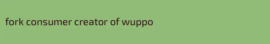 fork consumer creator of wuppo